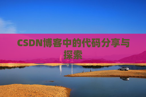 CSDN博客中的代码分享与探索 CSDN博客中的代码分享与探索
